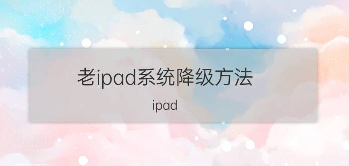 老ipad系统降级方法 ipad mini怎么退版本？